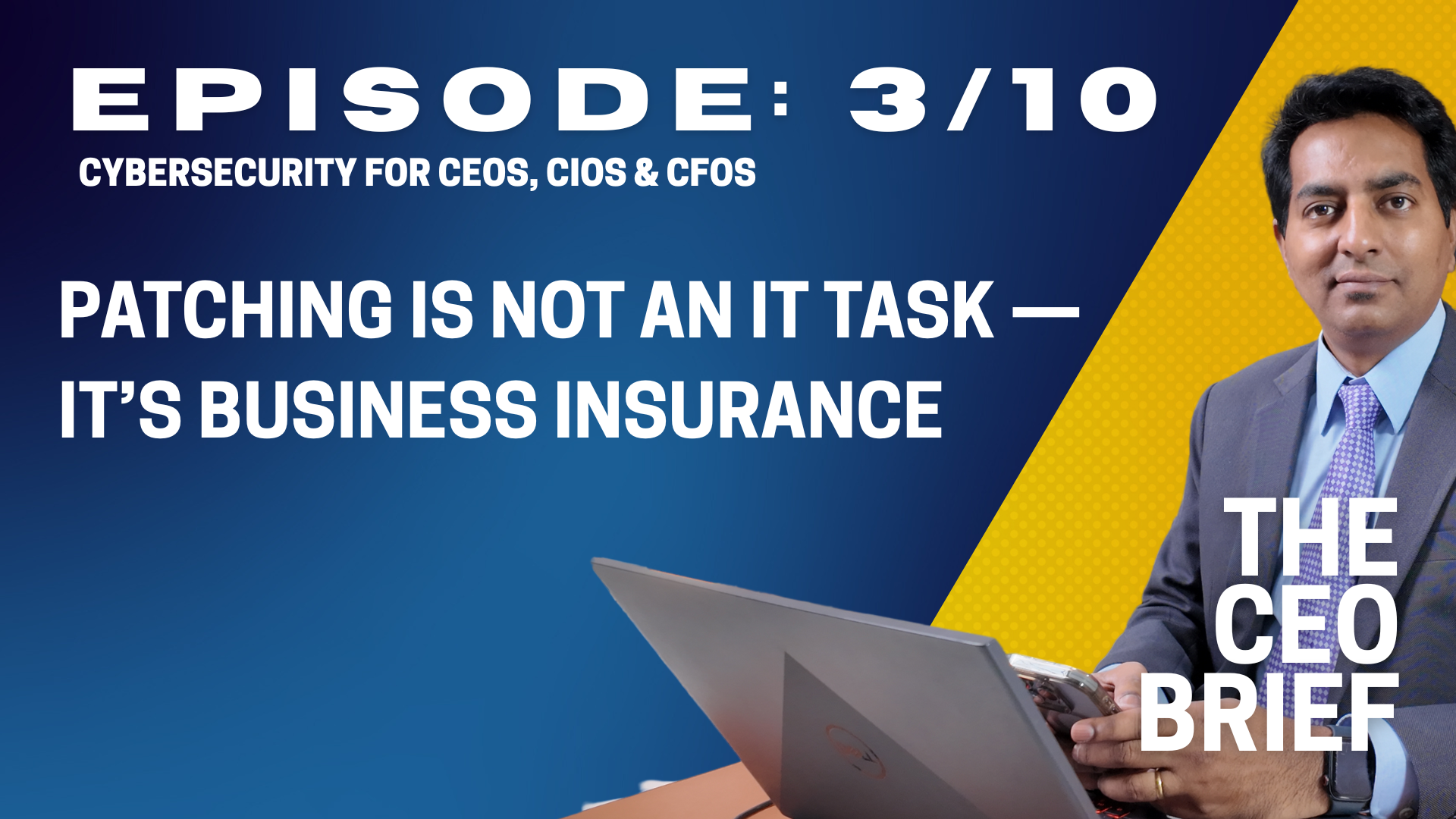 THE CEO BRIEF : Episode 3/10: Patching is Not an IT Task &mdash; It&rsquo;s Business Insurance