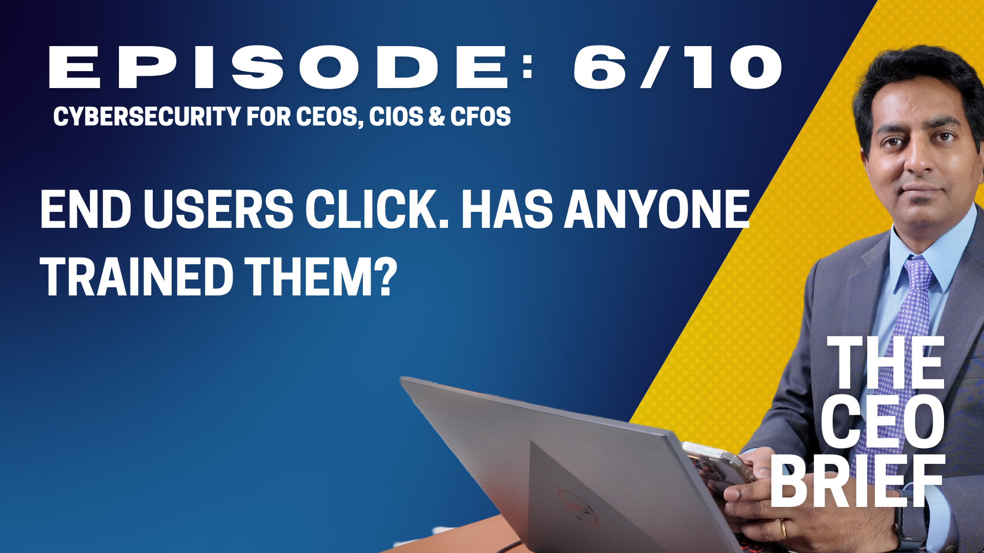 THE CEO BRIEF : Episode 6/10: End Users Click. Has Anyone Trained Them?