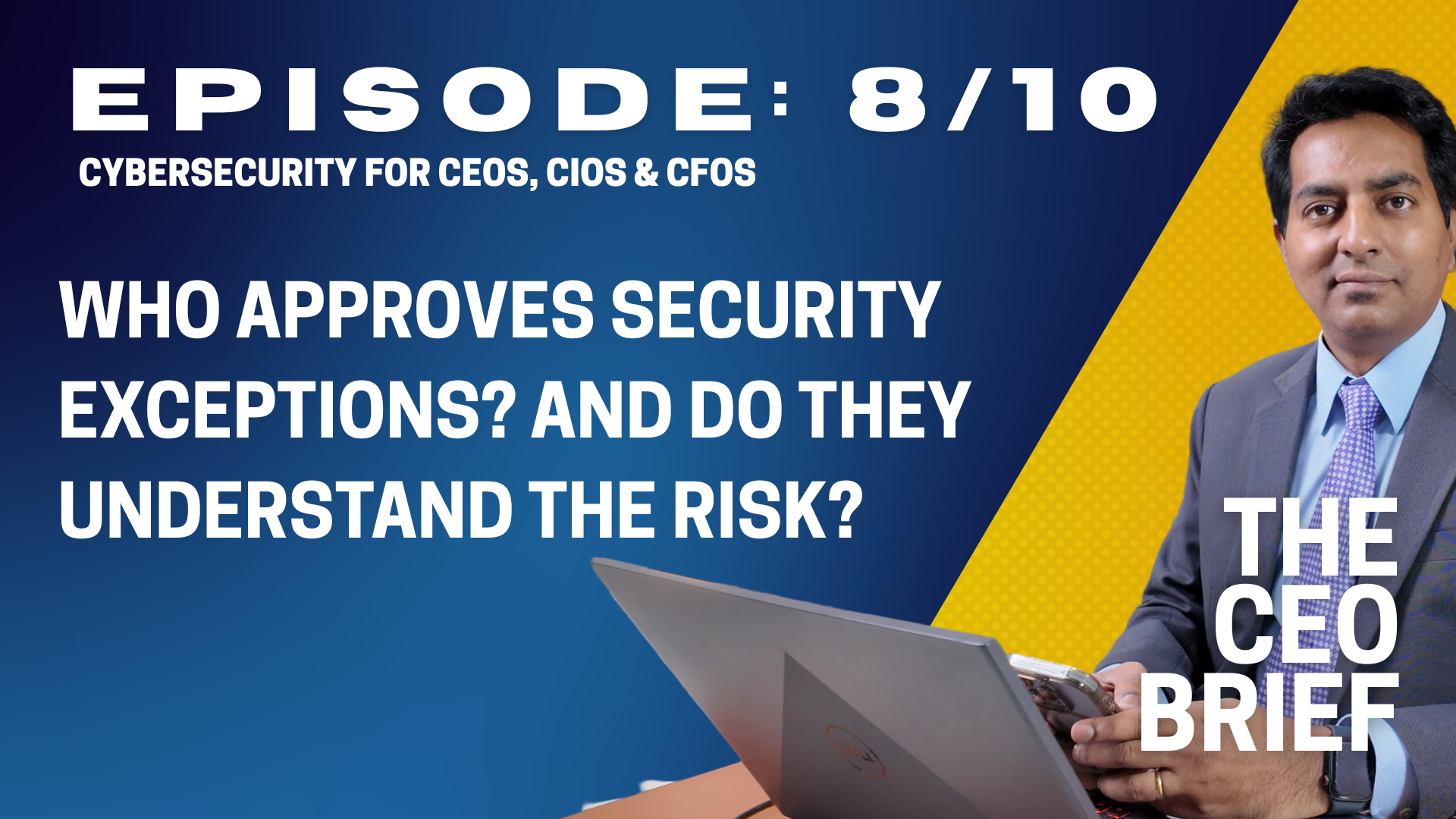 THE CEO BRIEF : Episode 8/10: Who Approves Security Exceptions? And Do They Understand the Risk?